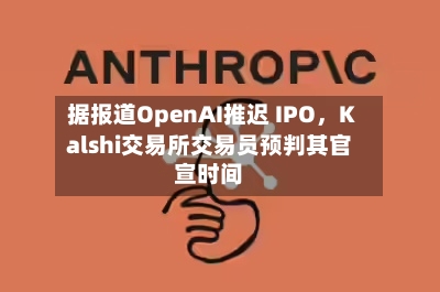 据报道OpenAI推迟 IPO，Kalshi交易所交易员预判其官宣时间