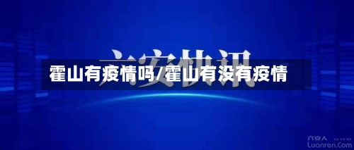 霍山有疫情吗/霍山有没有疫情-第3张图片