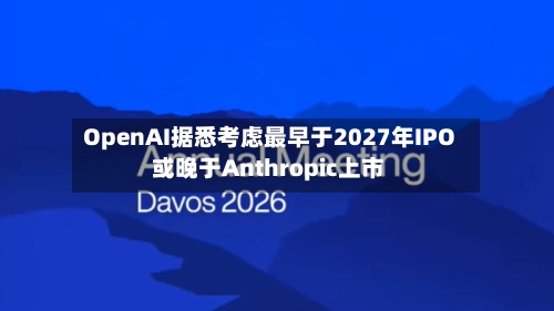 OpenAI据悉考虑最早于2027年IPO 或晚于Anthropic上市-第2张图片