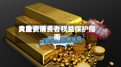 黄金费用大跌，消费者权益保护指南