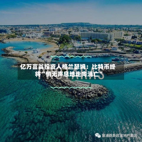 亿万富翁投资人格兰瑟姆：比特币终将“悄无声息地走向消亡”-第2张图片