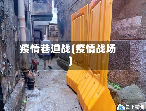 疫情巷道战(疫情战场)