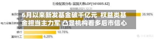 6月以来新发基金破千亿元  权益类基金担当主力军 凸显机构看多后市信心