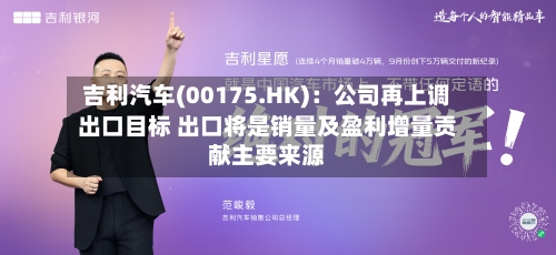 吉利汽车(00175.HK)：公司再上调出口目标 出口将是销量及盈利增量贡献主要来源