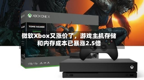 微软Xbox又涨价了，游戏主机存储和内存成本已暴涨2.5倍-第2张图片