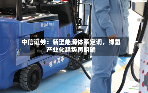 中信证券：新型能源体系定调，绿氢产业化趋势再明确