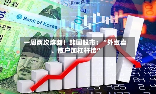一周两次熔断！韩国股市：“外资卖、散户加杠杆接”-第3张图片