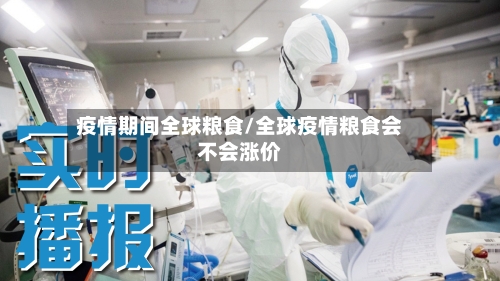 疫情期间全球粮食/全球疫情粮食会不会涨价