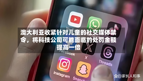 澳大利亚收紧针对儿童的社交媒体禁令，将科技公司可能面临的处罚金额提高一倍-第3张图片