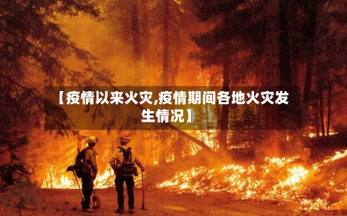 【疫情以来火灾,疫情期间各地火灾发生情况】
