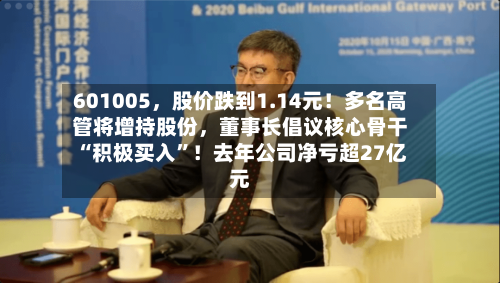 601005，股价跌到1.14元！多名高管将增持股份，董事长倡议核心骨干“积极买入”！去年公司净亏超27亿元-第3张图片