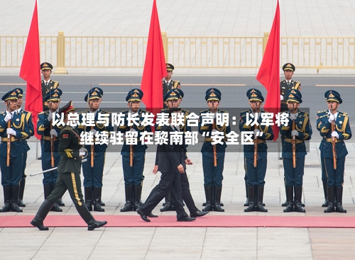 以总理与防长发表联合声明：以军将继续驻留在黎南部“安全区”