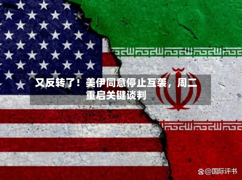 又反转了！美伊同意停止互袭，周二重启关键谈判