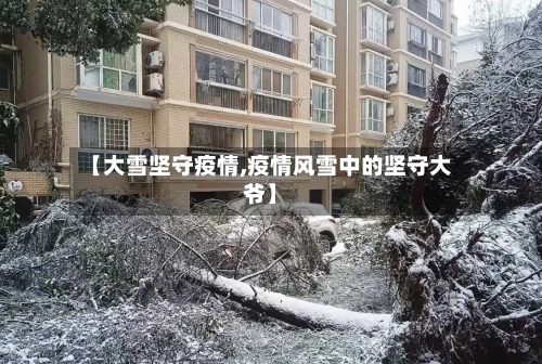 【大雪坚守疫情,疫情风雪中的坚守大爷】-第2张图片