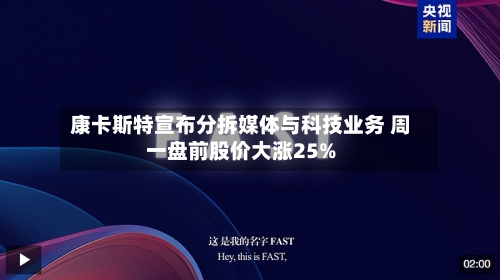 康卡斯特宣布分拆媒体与科技业务 周一盘前股价大涨25%-第2张图片