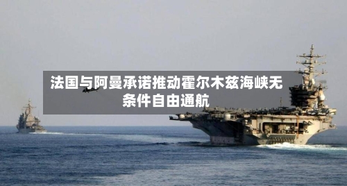 法国与阿曼承诺推动霍尔木兹海峡无条件自由通航