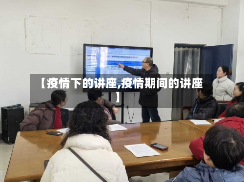 【疫情下的讲座,疫情期间的讲座】-第2张图片