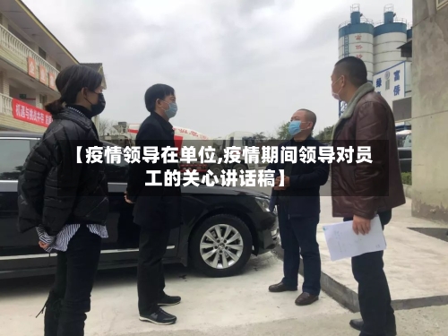 【疫情领导在单位,疫情期间领导对员工的关心讲话稿】-第3张图片