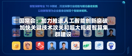 国常会：加力推进人工智能创新突破 加快关键技术攻关和超大规模智算集群建设-第2张图片
