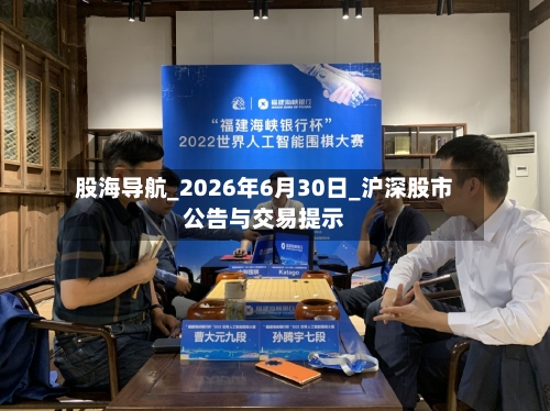股海导航_2026年6月30日_沪深股市公告与交易提示-第2张图片