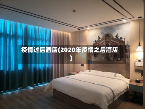 疫情过后酒店(2020年疫情之后酒店)