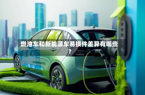 燃油车和新能源车易损件差异有哪些？
