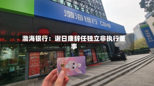 渤海银行：谢日康辞任独立非执行董事