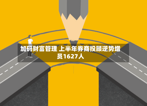 加码财富管理 上半年券商投顾逆势增员1627人