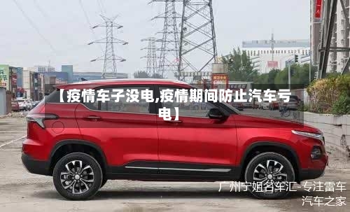 【疫情车子没电,疫情期间防止汽车亏电】-第2张图片