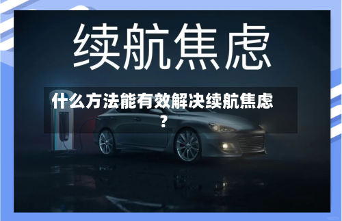 什么方法能有效解决续航焦虑？-第3张图片
