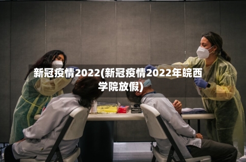 新冠疫情2022(新冠疫情2022年皖西学院放假)-第3张图片