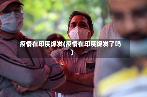疫情在印度爆发(疫情在印度爆发了吗)-第2张图片