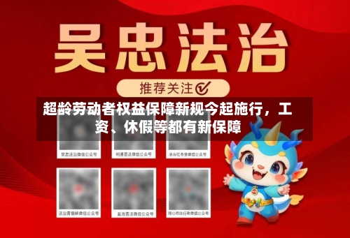 超龄劳动者权益保障新规今起施行，工资、休假等都有新保障