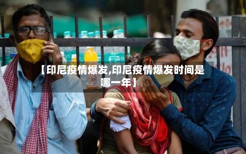【印尼疫情爆发,印尼疫情爆发时间是哪一年】