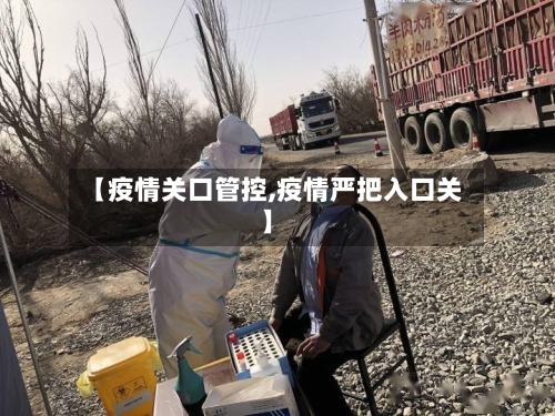 【疫情关口管控,疫情严把入口关】