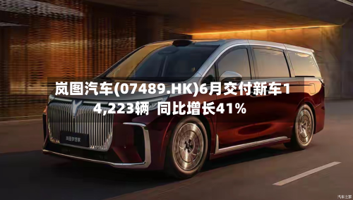 岚图汽车(07489.HK)6月交付新车14,223辆 同比增长41%-第2张图片