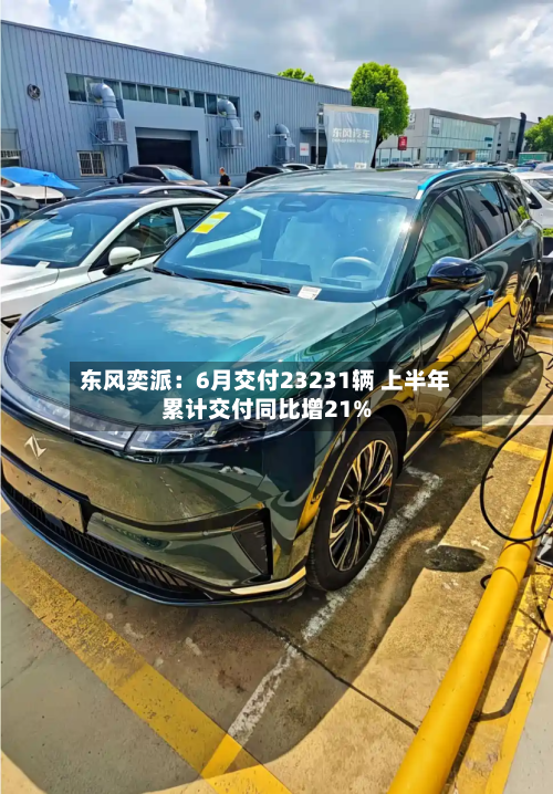 东风奕派：6月交付23231辆 上半年累计交付同比增21%-第2张图片