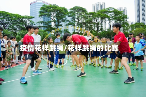 疫情花样跳绳/花样跳绳的比赛-第3张图片