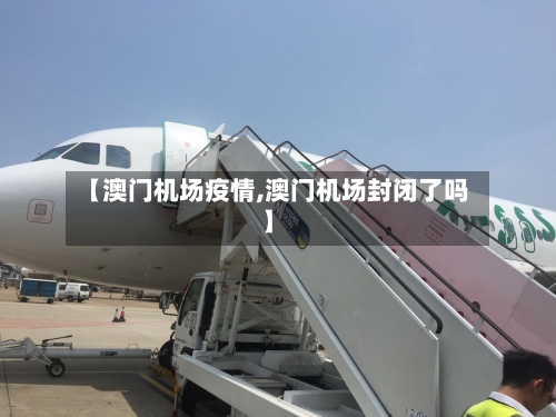 【澳门机场疫情,澳门机场封闭了吗】