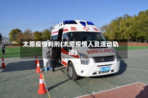 太原疫情判刑(太原疫情人员活动轨迹)