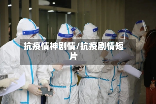 抗疫情神剧情/抗疫剧情短片-第2张图片