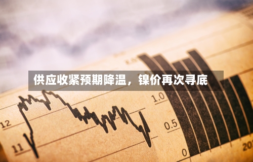 供应收紧预期降温，镍价再次寻底-第2张图片