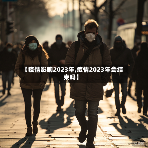 【疫情影响2023年,疫情2023年会结束吗】