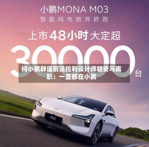 何小鹏辟谣前法拉利设计师胡安马离职：一直都在小鹏
