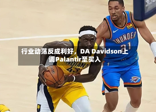 行业动荡反成利好	，DA Davidson上调Palantir至买入-第2张图片