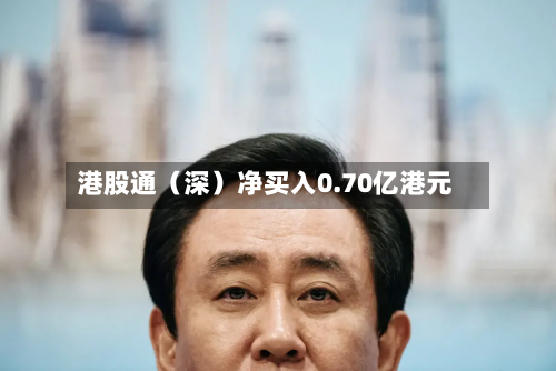 港股通（深）净买入0.70亿港元-第2张图片