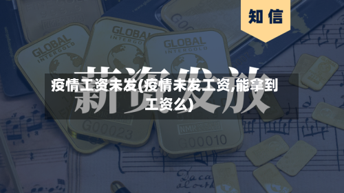 疫情工资未发(疫情未发工资,能拿到工资么)