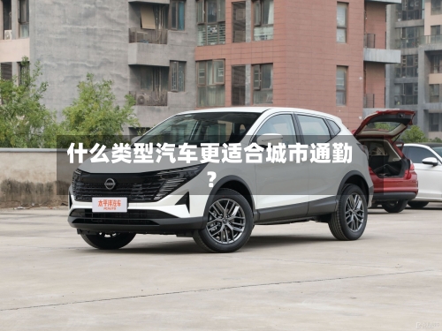 什么类型汽车更适合城市通勤？
