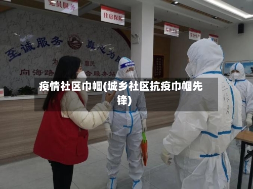 疫情社区巾帼(城乡社区抗疫巾帼先锋)
