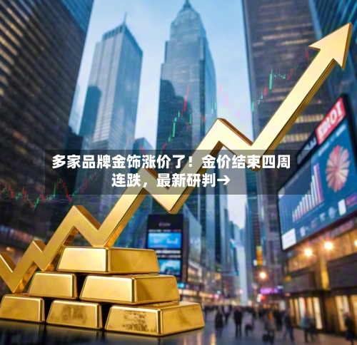 多家品牌金饰涨价了！金价结束四周连跌	，最新研判→-第3张图片